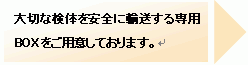 大切な検体を安全に輸送する専用BOXをご用意しております。